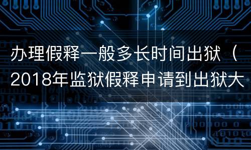 办理假释一般多长时间出狱（2018年监狱假释申请到出狱大概多长时间）