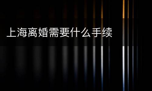 上海离婚需要什么手续