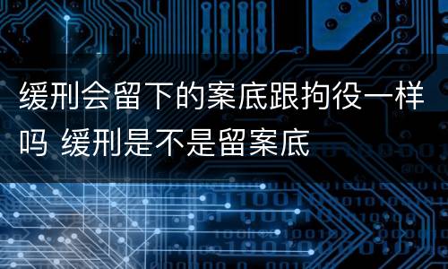缓刑会留下的案底跟拘役一样吗 缓刑是不是留案底