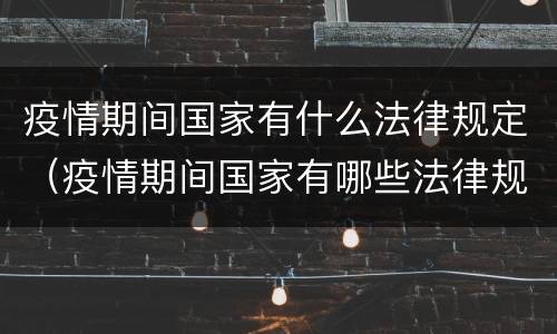 疫情期间国家有什么法律规定（疫情期间国家有哪些法律规定）