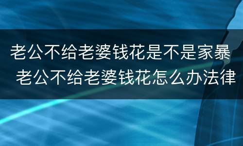 老公不给老婆钱花是不是家暴 老公不给老婆钱花怎么办法律