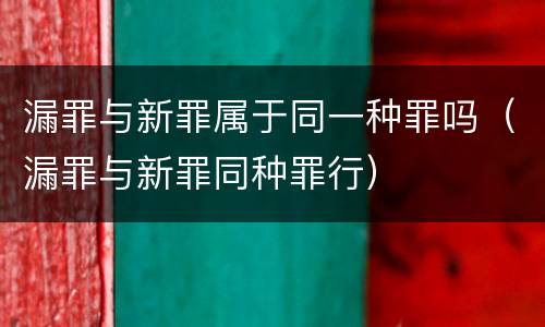 漏罪与新罪属于同一种罪吗（漏罪与新罪同种罪行）