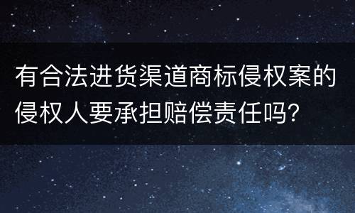 有合法进货渠道商标侵权案的侵权人要承担赔偿责任吗？