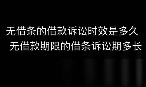 无借条的借款诉讼时效是多久 无借款期限的借条诉讼期多长