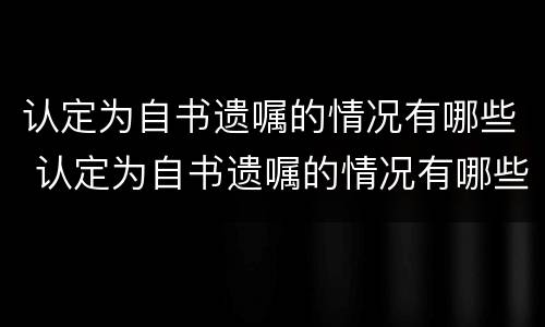 认定为自书遗嘱的情况有哪些 认定为自书遗嘱的情况有哪些要求