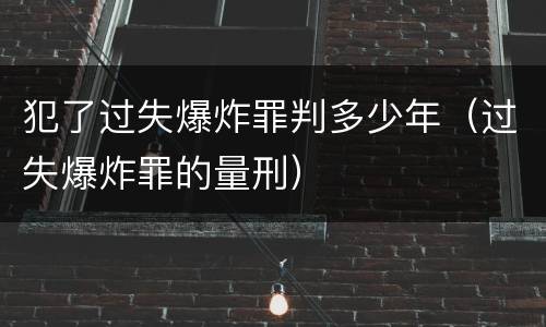 犯了过失爆炸罪判多少年（过失爆炸罪的量刑）