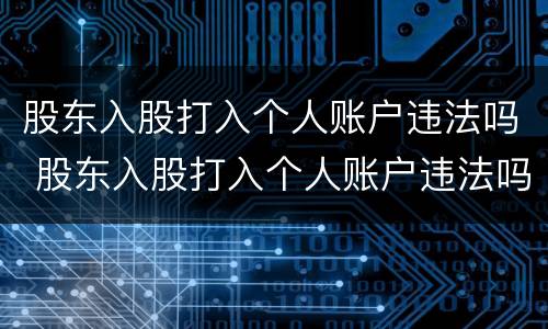 股东入股打入个人账户违法吗 股东入股打入个人账户违法吗怎么办