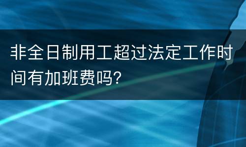 非全日制用工超过法定工作时间有加班费吗？