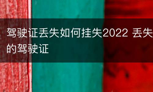 驾驶证丢失如何挂失2022 丢失的驾驶证