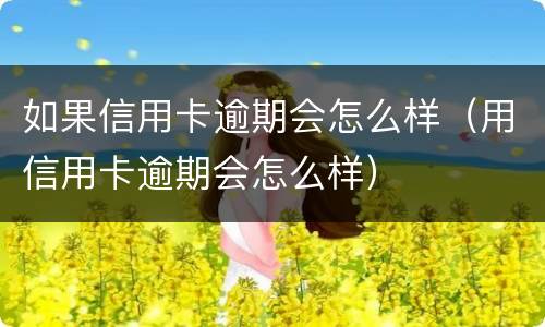 如果信用卡逾期会怎么样（用信用卡逾期会怎么样）