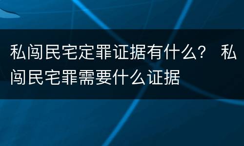 私闯民宅定罪证据有什么？ 私闯民宅罪需要什么证据