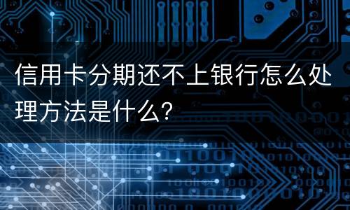 信用卡分期还不上银行怎么处理方法是什么？