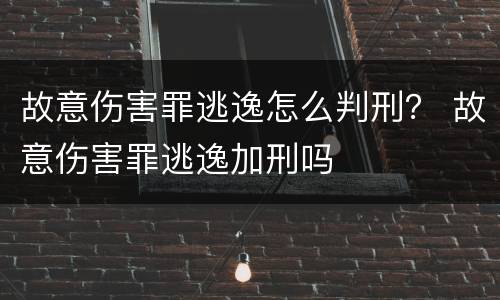 故意伤害罪逃逸怎么判刑？ 故意伤害罪逃逸加刑吗