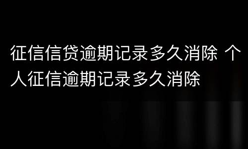 征信信贷逾期记录多久消除 个人征信逾期记录多久消除