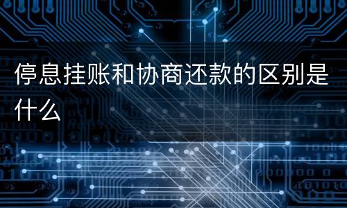 停息挂账和协商还款的区别是什么