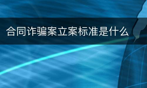 合同诈骗案立案标准是什么