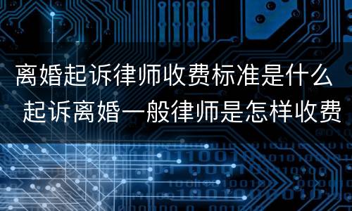 离婚起诉律师收费标准是什么 起诉离婚一般律师是怎样收费的