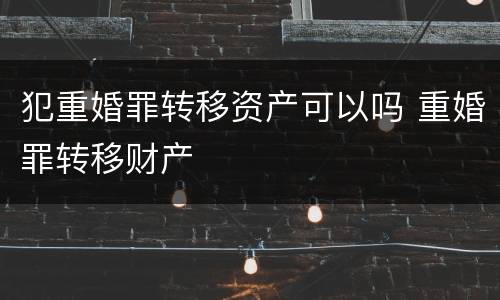 犯重婚罪转移资产可以吗 重婚罪转移财产