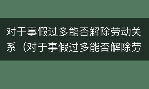 对于事假过多能否解除劳动关系（对于事假过多能否解除劳动关系的赔偿）