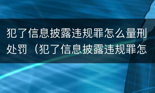 犯了信息披露违规罪怎么量刑处罚（犯了信息披露违规罪怎么量刑处罚呢）