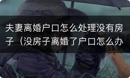 夫妻离婚户口怎么处理没有房子（没房子离婚了户口怎么办）