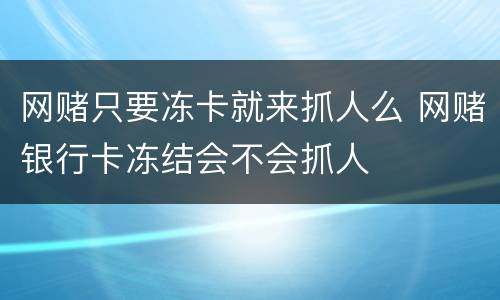 网赌只要冻卡就来抓人么 网赌银行卡冻结会不会抓人