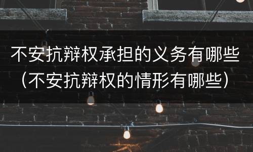 不安抗辩权承担的义务有哪些（不安抗辩权的情形有哪些）
