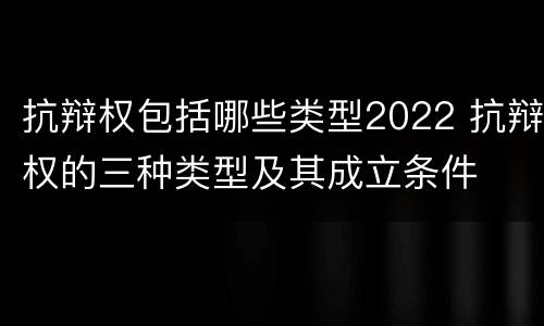 抗辩权包括哪些类型2022 抗辩权的三种类型及其成立条件