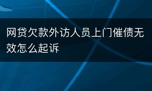 网贷欠款外访人员上门催债无效怎么起诉