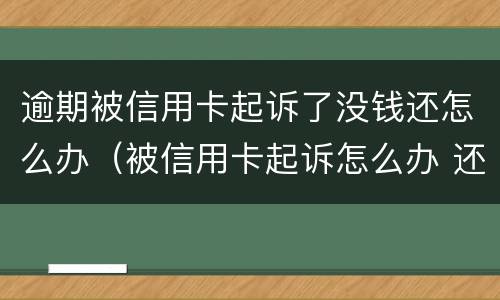 逾期被信用卡起诉了没钱还怎么办（被信用卡起诉怎么办 还是没有钱还）