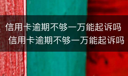 信用卡逾期不够一万能起诉吗 信用卡逾期不够一万能起诉吗会坐牢吗