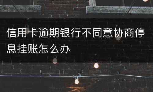 信用卡逾期银行不同意协商停息挂账怎么办