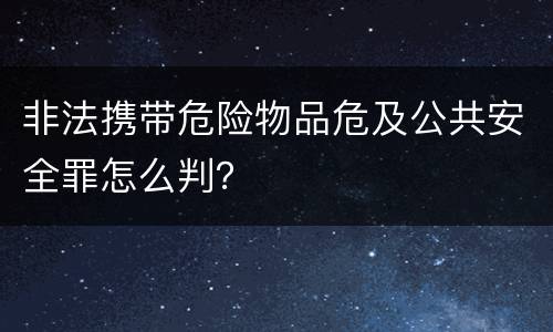 非法携带危险物品危及公共安全罪怎么判？
