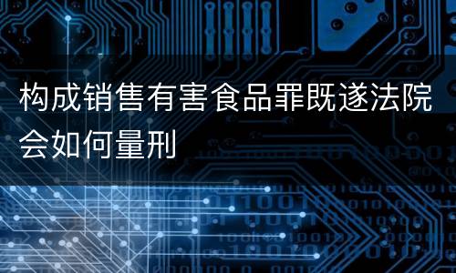 构成销售有害食品罪既遂法院会如何量刑