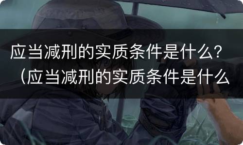 应当减刑的实质条件是什么？（应当减刑的实质条件是什么呢）