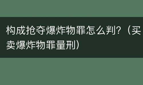 构成抢夺爆炸物罪怎么判?（买卖爆炸物罪量刑）