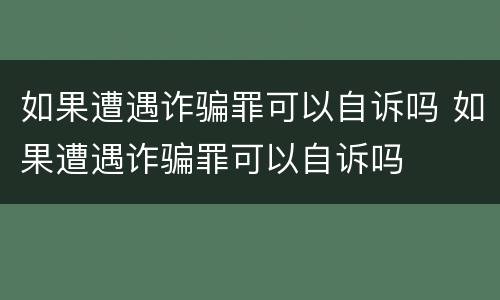 如果遭遇诈骗罪可以自诉吗 如果遭遇诈骗罪可以自诉吗