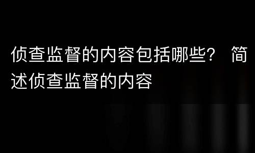 侦查监督的内容包括哪些？ 简述侦查监督的内容