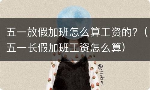 五一放假加班怎么算工资的?（五一长假加班工资怎么算）