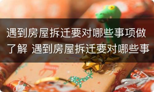 遇到房屋拆迁要对哪些事项做了解 遇到房屋拆迁要对哪些事项做了解处理