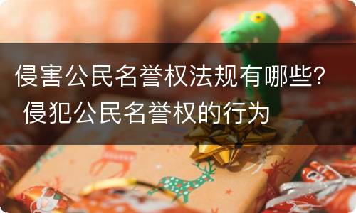 侵害公民名誉权法规有哪些？ 侵犯公民名誉权的行为