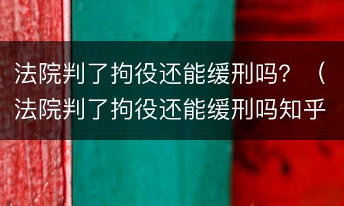 法院判了拘役还能缓刑吗？（法院判了拘役还能缓刑吗知乎）