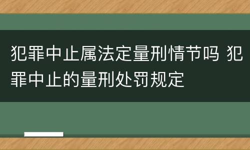 犯罪中止属法定量刑情节吗 犯罪中止的量刑处罚规定