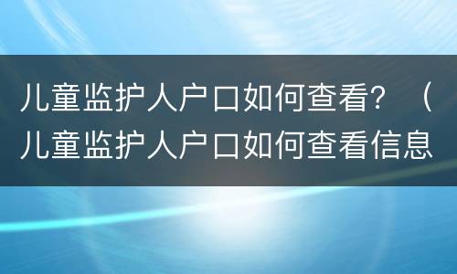 儿童监护人户口如何查看？（儿童监护人户口如何查看信息）
