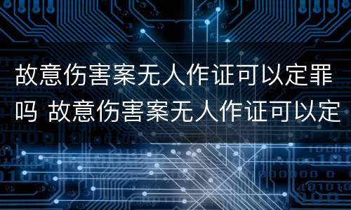 故意伤害案无人作证可以定罪吗 故意伤害案无人作证可以定罪吗