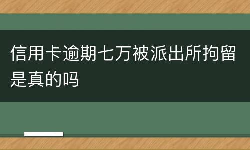信用卡逾期七万被派出所拘留是真的吗