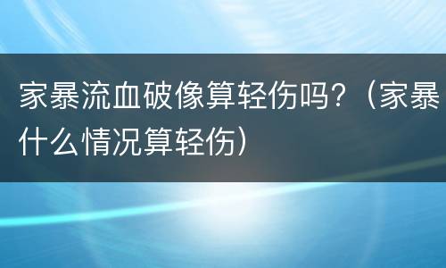 家暴流血破像算轻伤吗?（家暴什么情况算轻伤）