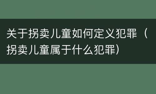 关于拐卖儿童如何定义犯罪（拐卖儿童属于什么犯罪）