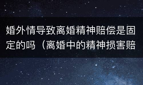 婚外情导致离婚精神赔偿是固定的吗（离婚中的精神损害赔偿）