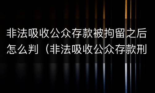 非法吸收公众存款被拘留之后怎么判（非法吸收公众存款刑事拘留）